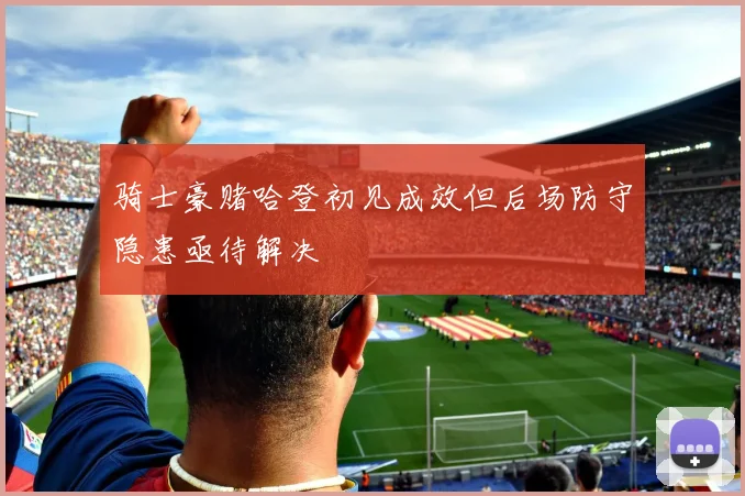 骑士豪赌哈登初见成效但后场防守隐患亟待解决