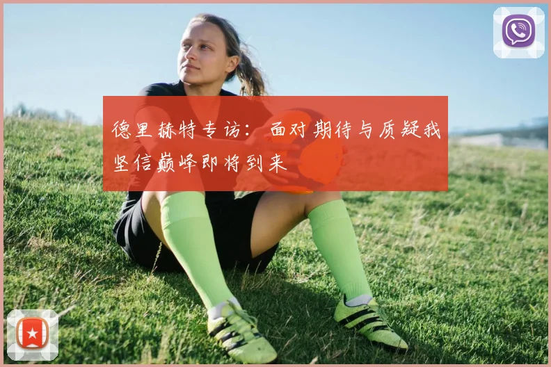 德里赫特专访：面对期待与质疑我坚信巅峰即将到来