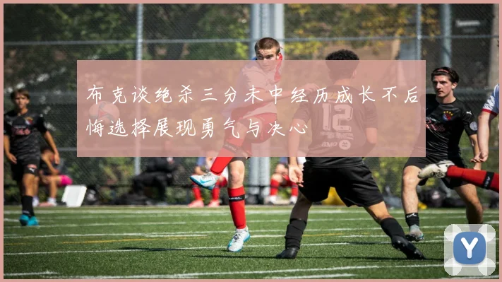 布克谈绝杀三分未中经历成长不后悔选择展现勇气与决心