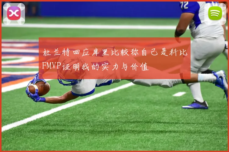 杜兰特回应库里比较称自己是科比FMVP证明我的实力与价值