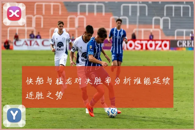 快船与猛龙对决胜率分析谁能延续连胜之势