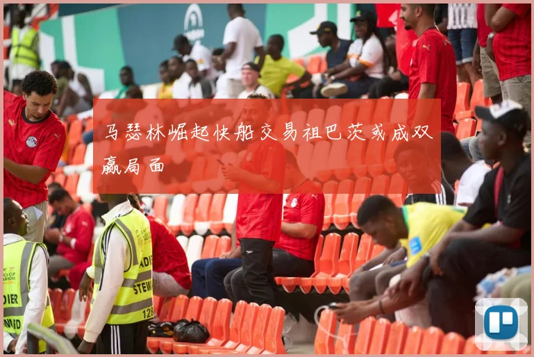马瑟林崛起快船交易祖巴茨或成双赢局面