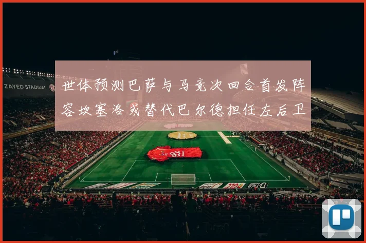 世体预测巴萨与马竞次回合首发阵容坎塞洛或替代巴尔德担任左后卫